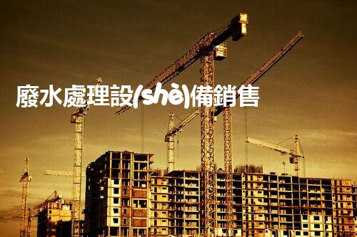 廢水處理設(shè)備銷售：開啟環(huán)保新篇章，您準(zhǔn)備好了嗎？